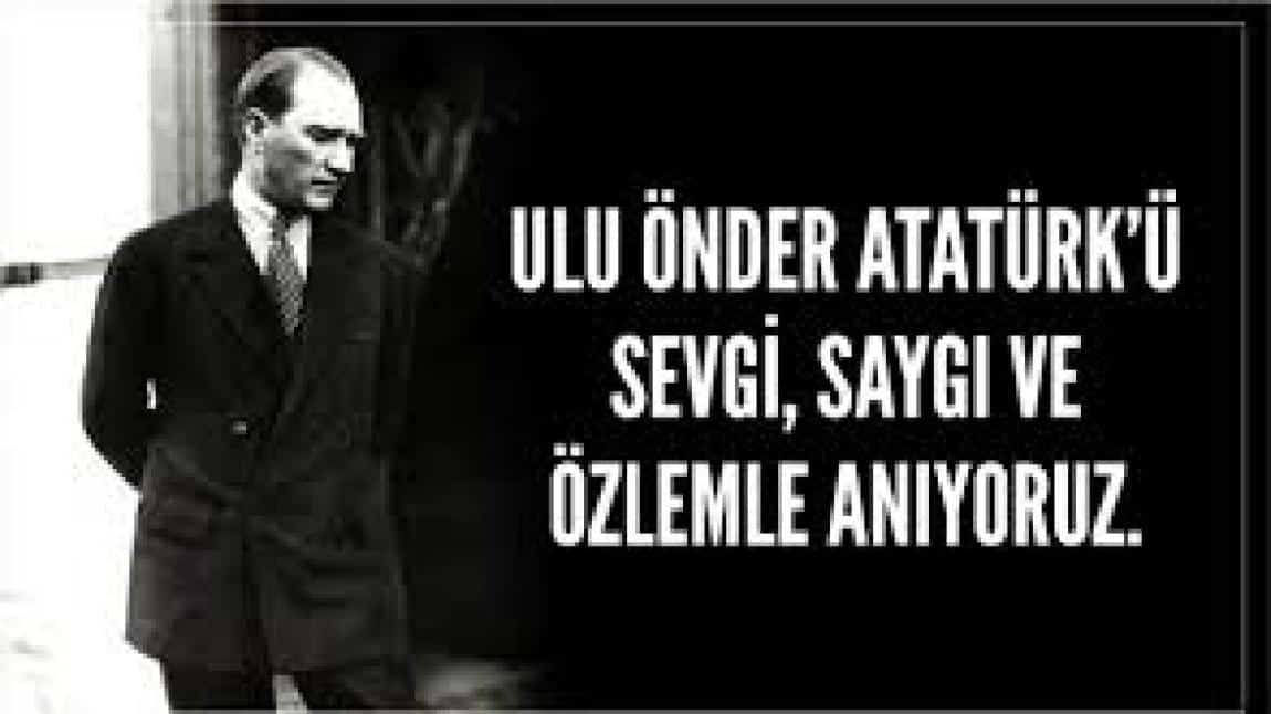 ULU ÖNDER MUSTAFA KEMAL ATATÜRK'Ü SEVGİ,SAYGI VE ÖZLEMLE ANIYORUZ